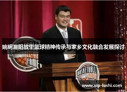 姚明潮阳故里篮球精神传承与家乡文化融合发展探讨