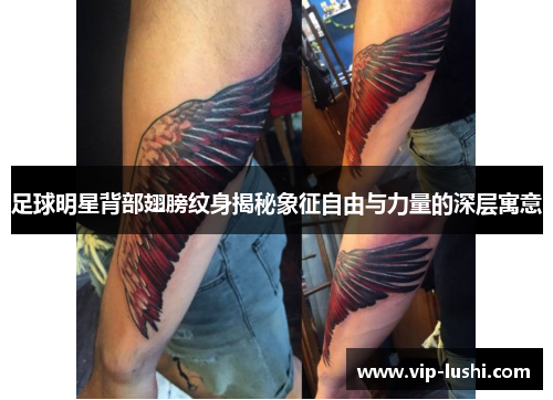 足球明星背部翅膀纹身揭秘象征自由与力量的深层寓意