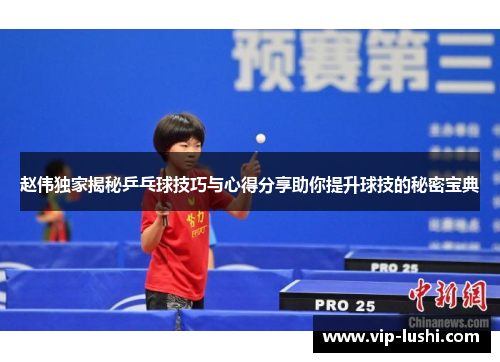 赵伟独家揭秘乒乓球技巧与心得分享助你提升球技的秘密宝典