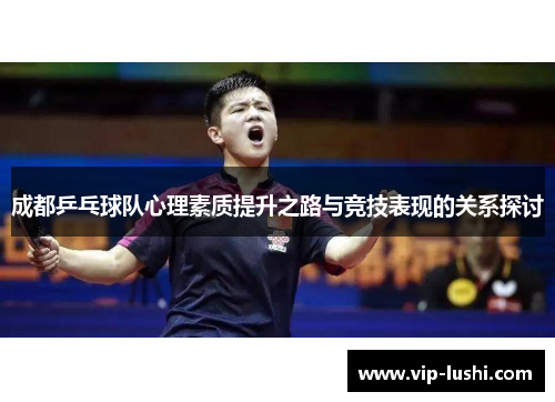 成都乒乓球队心理素质提升之路与竞技表现的关系探讨