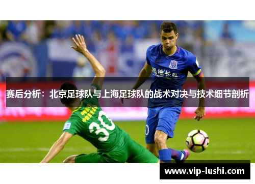 赛后分析：北京足球队与上海足球队的战术对决与技术细节剖析