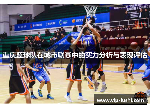 重庆篮球队在城市联赛中的实力分析与表现评估