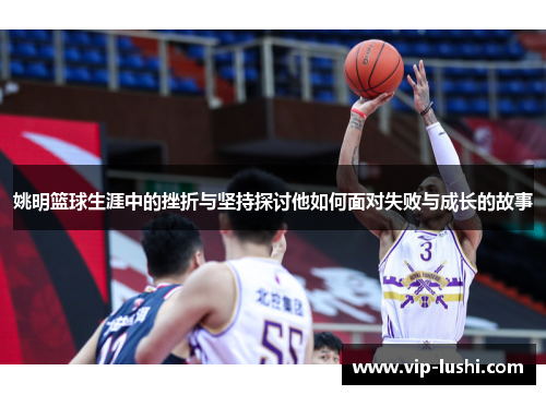 姚明篮球生涯中的挫折与坚持探讨他如何面对失败与成长的故事