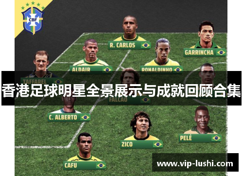 香港足球明星全景展示与成就回顾合集