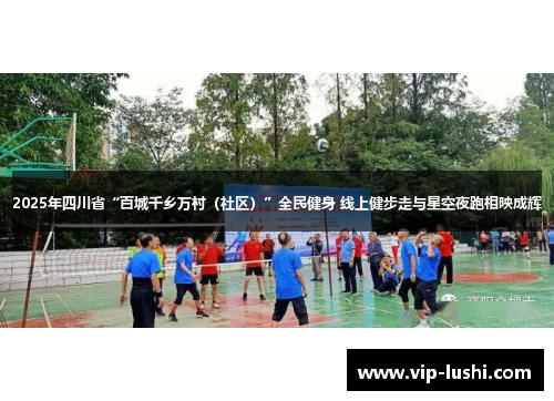 2025年四川省“百城千乡万村（社区）”全民健身 线上健步走与星空夜跑相映成辉