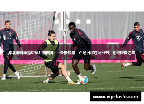 东北老牌重振雄风！两国脚+一外援加盟，百场旧将在此回归，拒绝降级之路