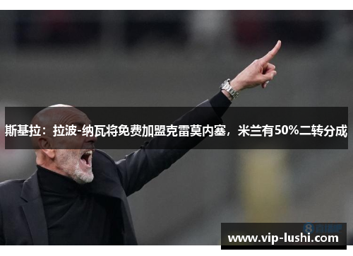 斯基拉:拉波-纳瓦将免费加盟克雷莫内塞,米兰有50%二转分成 斯基拉:拉波-纳瓦将免费加盟克雷莫内塞,米兰有50%二转分成