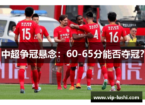 中超争冠悬念：60-65分能否夺冠？