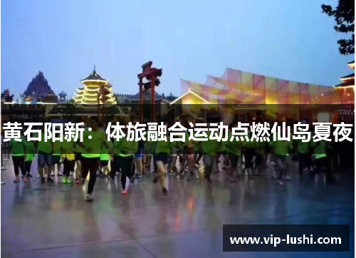 黄石阳新：体旅融合运动点燃仙岛夏夜