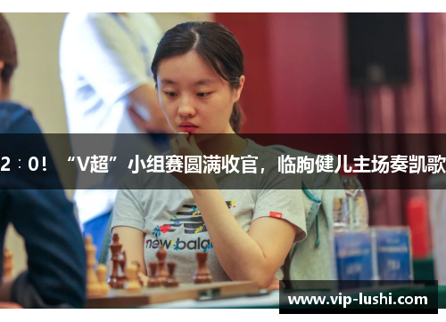 2∶0！“V超”小组赛圆满收官，临朐健儿主场奏凯歌