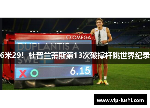 6米29！杜普兰蒂斯第13次破撑杆跳世界纪录