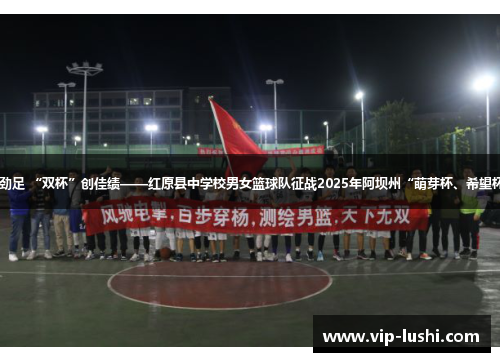 【喜报】赛场拼劲足 “双杯”创佳绩——红原县中学校男女篮球队征战2025年阿坝州“萌芽杯、希望杯” 赛事载誉归来